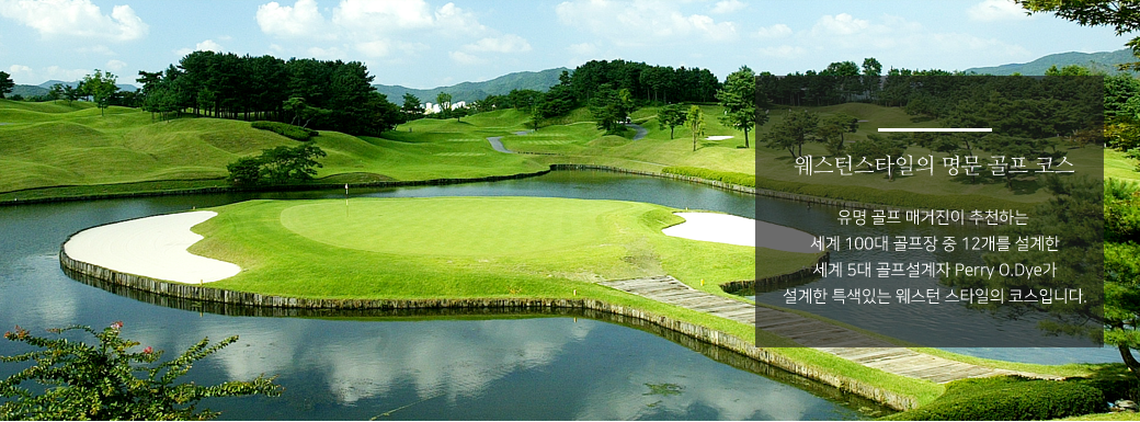 웨스턴스타일의 명문 골프 코스- 유명 골프매거진이 추천하는 세계100대 골프장 중 12개를 설계한 세계5대 골프 설계자PerryO.Dye 가 설계한 특색있는 웨스턴 스타일의 코스입니다.